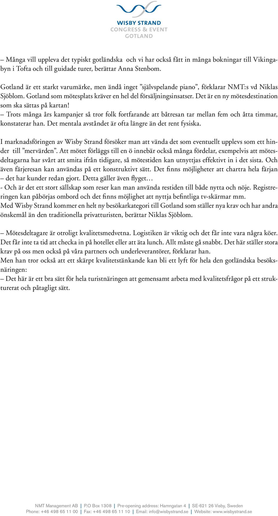 Det är en ny mötesdestination som ska sättas på kartan! Trots många års kampanjer så tror folk fortfarande att båtresan tar mellan fem och åtta timmar, konstaterar han.