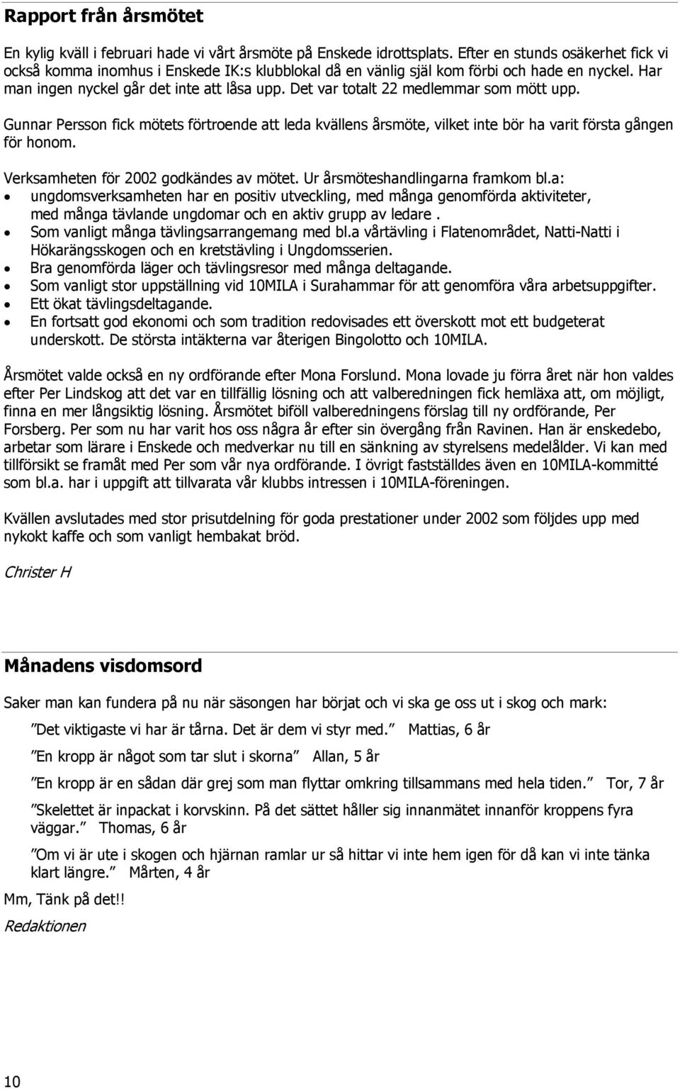 Det var totalt 22 medlemmar som mött upp. Gunnar Persson fick mötets förtroende att leda kvällens årsmöte, vilket inte bör ha varit första gången för honom. Verksamheten för 2002 godkändes av mötet.