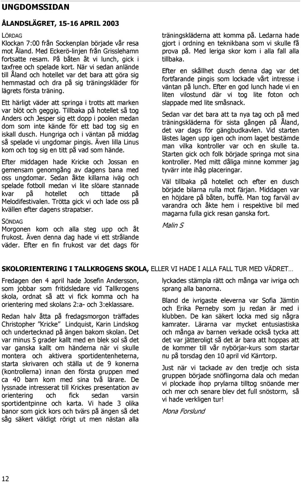 Ett härligt väder att springa i trotts att marken var blöt och geggig. Tillbaka på hotellet så tog Anders och Jesper sig ett dopp i poolen medan dom som inte kände för ett bad tog sig en iskall dusch.