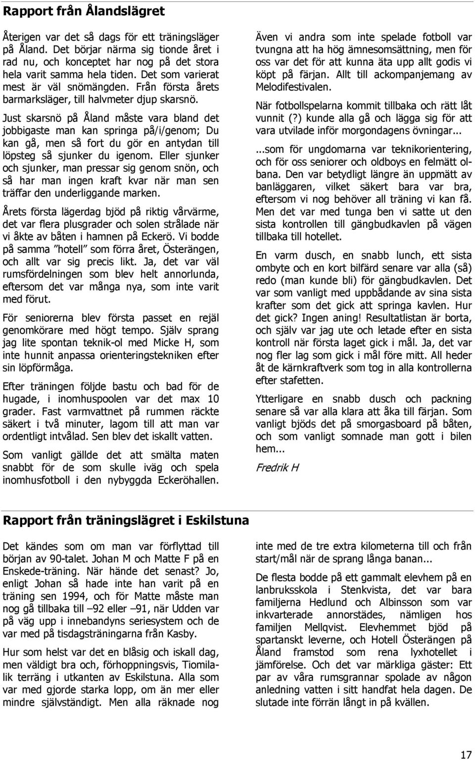 Just skarsnö på Åland måste vara bland det jobbigaste man kan springa på/i/genom; Du kan gå, men så fort du gör en antydan till löpsteg så sjunker du igenom.