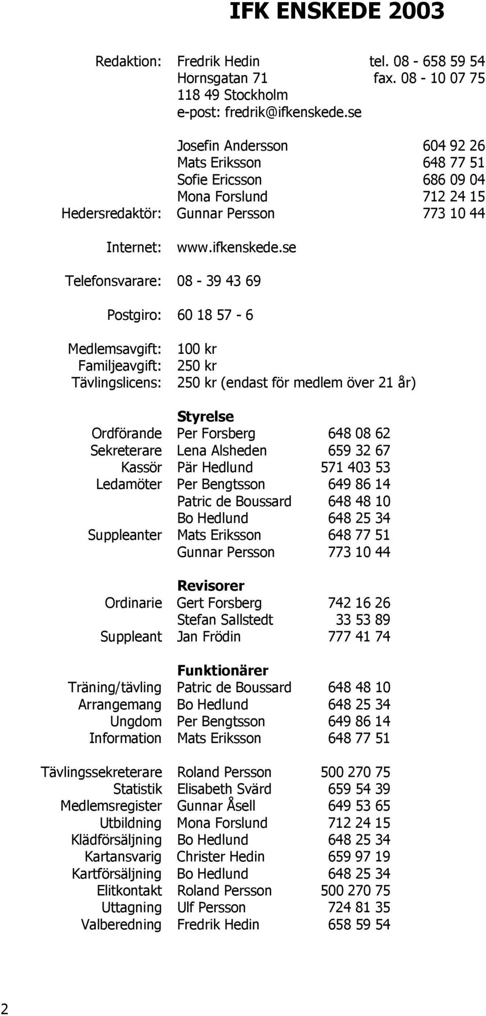 se Telefonsvarare: 08-39 43 69 Postgiro: 60 18 57-6 Medlemsavgift: Familjeavgift: Tävlingslicens: 100 kr 250 kr 250 kr (endast för medlem över 21 år) Styrelse Ordförande Per Forsberg 648 08 62