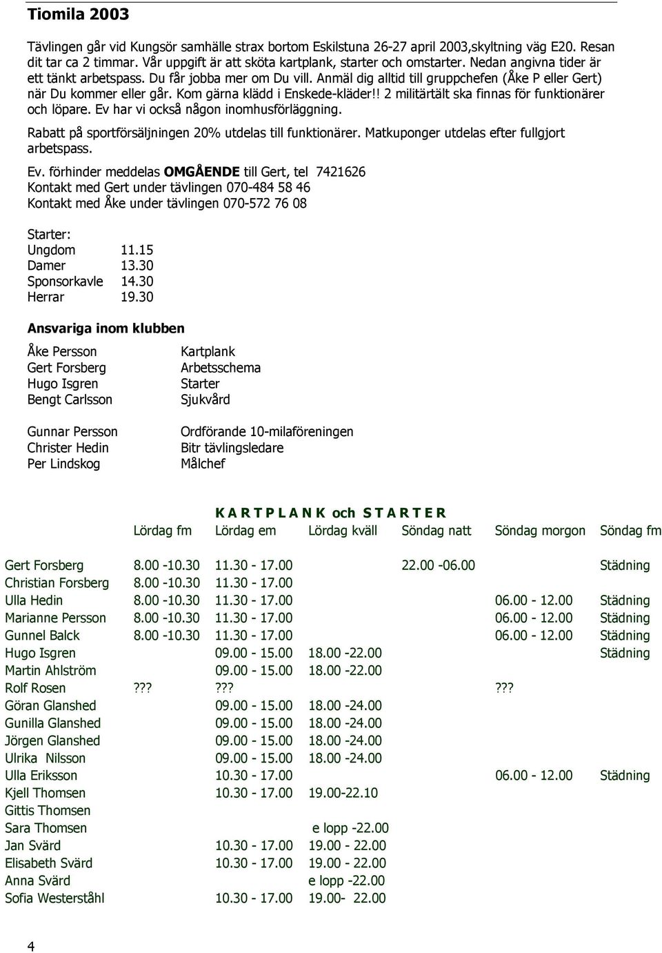 ! 2 militärtält ska finnas för funktionärer och löpare. Ev har vi också någon inomhusförläggning. Rabatt på sportförsäljningen 20% utdelas till funktionärer.
