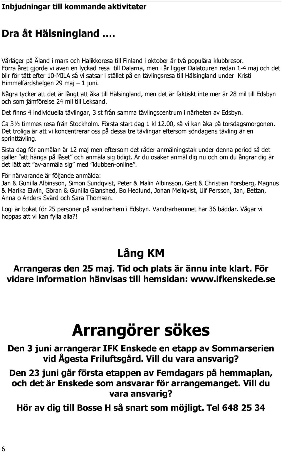 Kristi Himmelfärdshelgen 29 maj 1 juni. Några tycker att det är långt att åka till Hälsingland, men det är faktiskt inte mer är 28 mil till Edsbyn och som jämförelse 24 mil till Leksand.