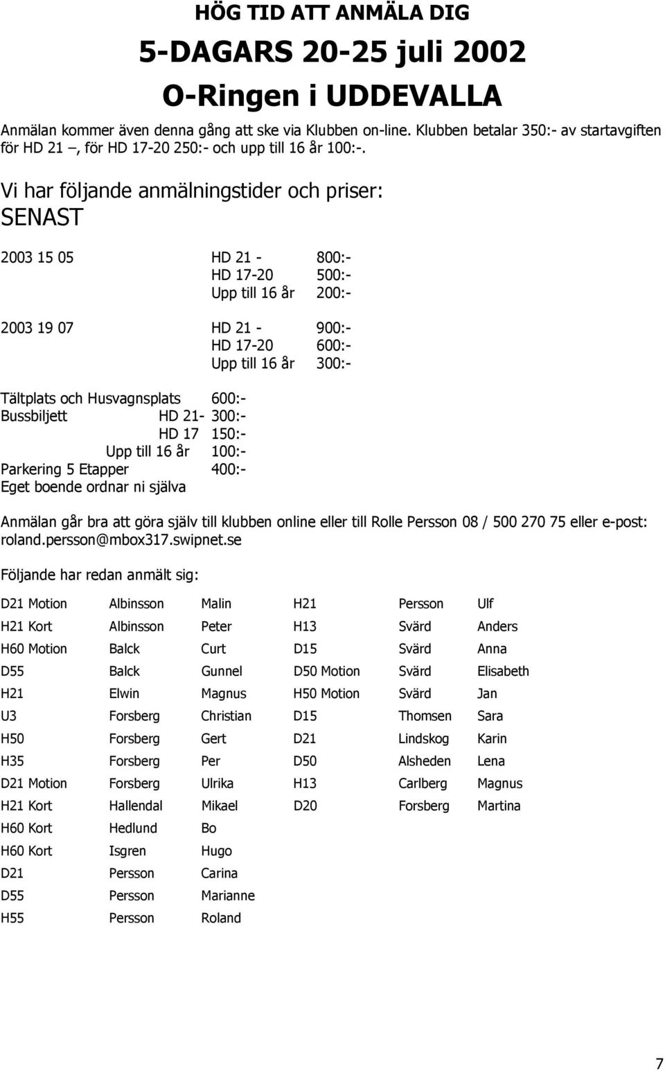 Vi har följande anmälningstider och priser: SENAST 2003 15 05 HD 21-800:- HD 17-20 500:- Upp till 16 år 200:- 2003 19 07 HD 21-900:- HD 17-20 600:- Upp till 16 år 300:- Tältplats och Husvagnsplats