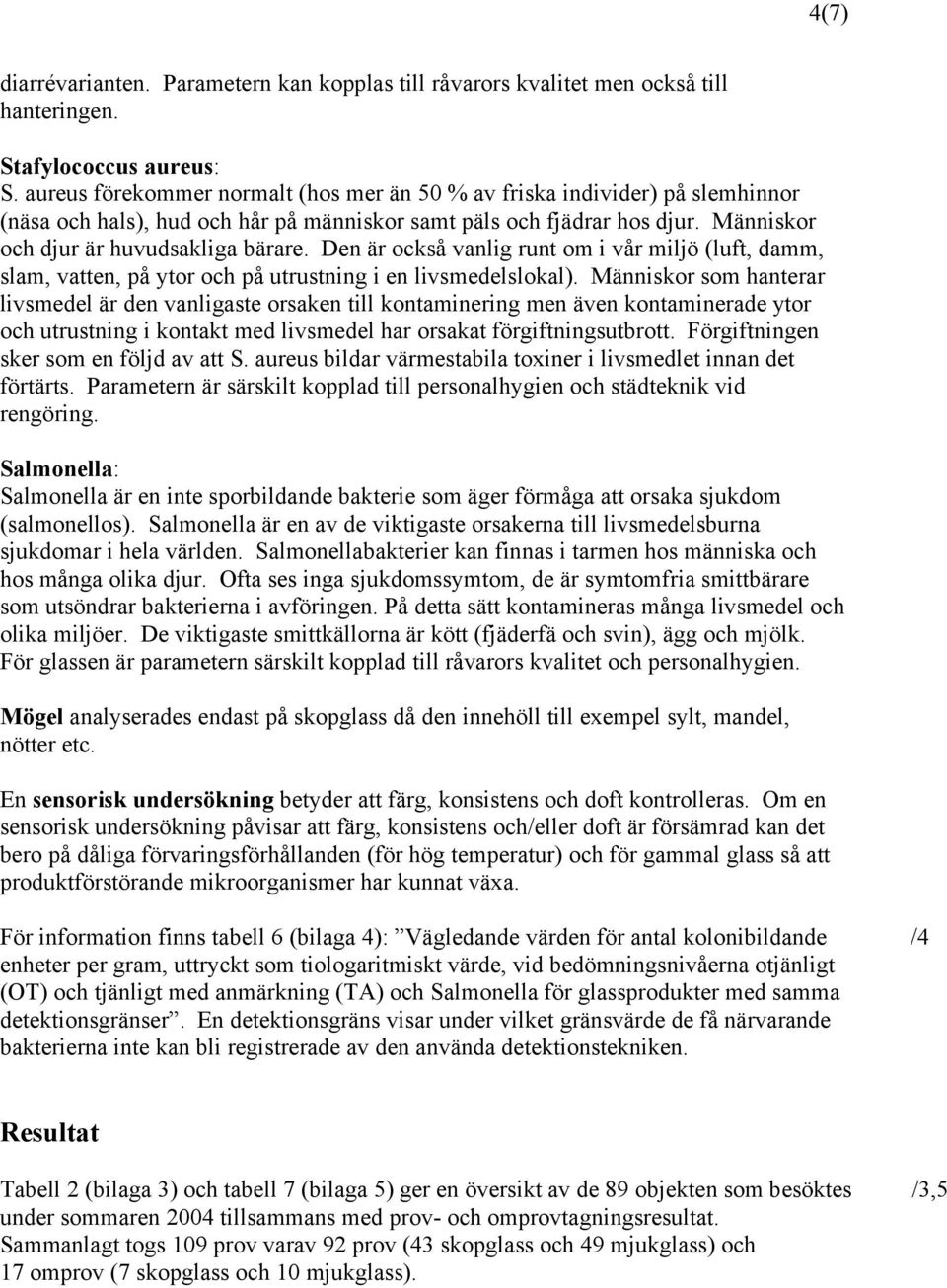 Den är också vanlig runt om i vår miljö (luft, damm, slam, vatten, på ytor och på utrustning i en livsmedelslokal).