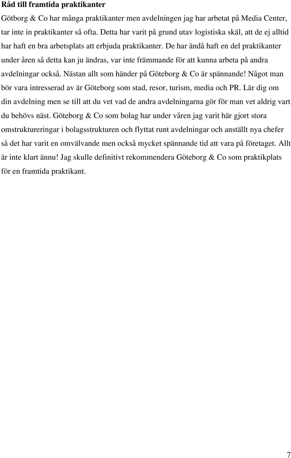 De har ändå haft en del praktikanter under åren så detta kan ju ändras, var inte främmande för att kunna arbeta på andra avdelningar också. Nästan allt som händer på Göteborg & Co är spännande!