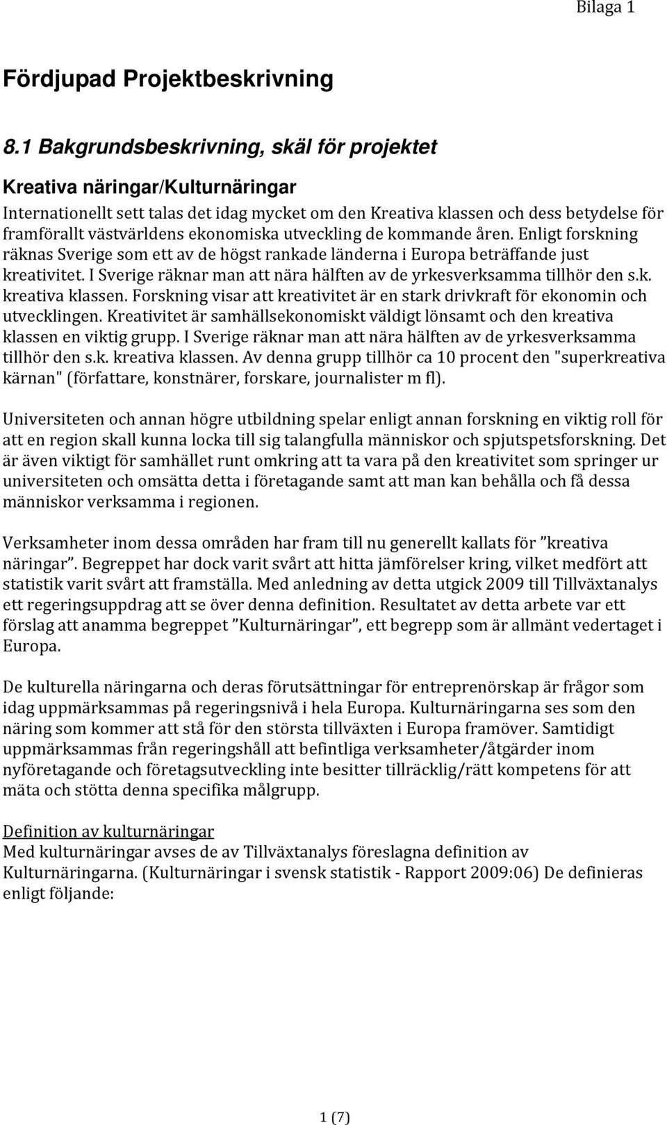 ekonomiska utveckling de kommande åren. Enligt forskning räknas Sverige som ett av de högst rankade länderna i Europa beträffande just kreativitet.