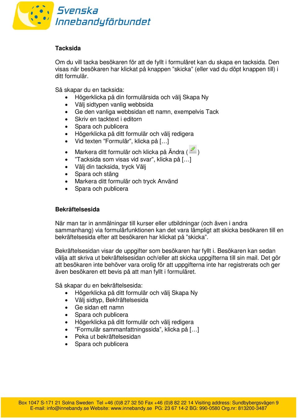 ditt formulär och välj redigera Vid texten Formulär, klicka på [ ] Markera ditt formulär och klicka på Ändra ( ) Tacksida som visas vid svar, klicka på [ ] Välj din tacksida, tryck Välj Spara och