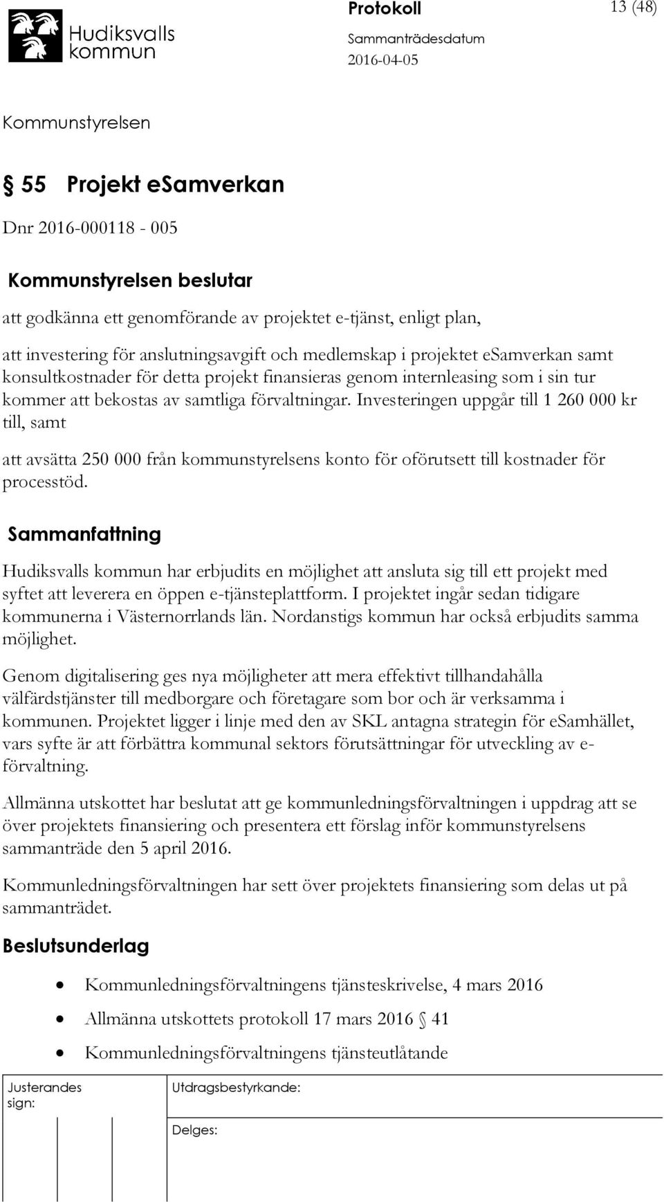Investeringen uppgår till 1 260 000 kr till, samt att avsätta 250 000 från kommunstyrelsens konto för oförutsett till kostnader för processtöd.