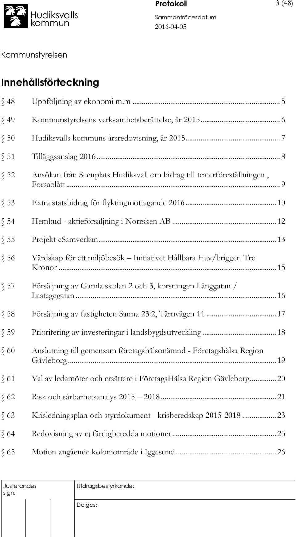 .. 12 55 Projekt esamverkan... 13 56 Värdskap för ett miljöbesök Initiativet Hållbara Hav/briggen Tre Kronor... 15 57 Försäljning av Gamla skolan 2 och 3, korsningen Långgatan / Lastagegatan.