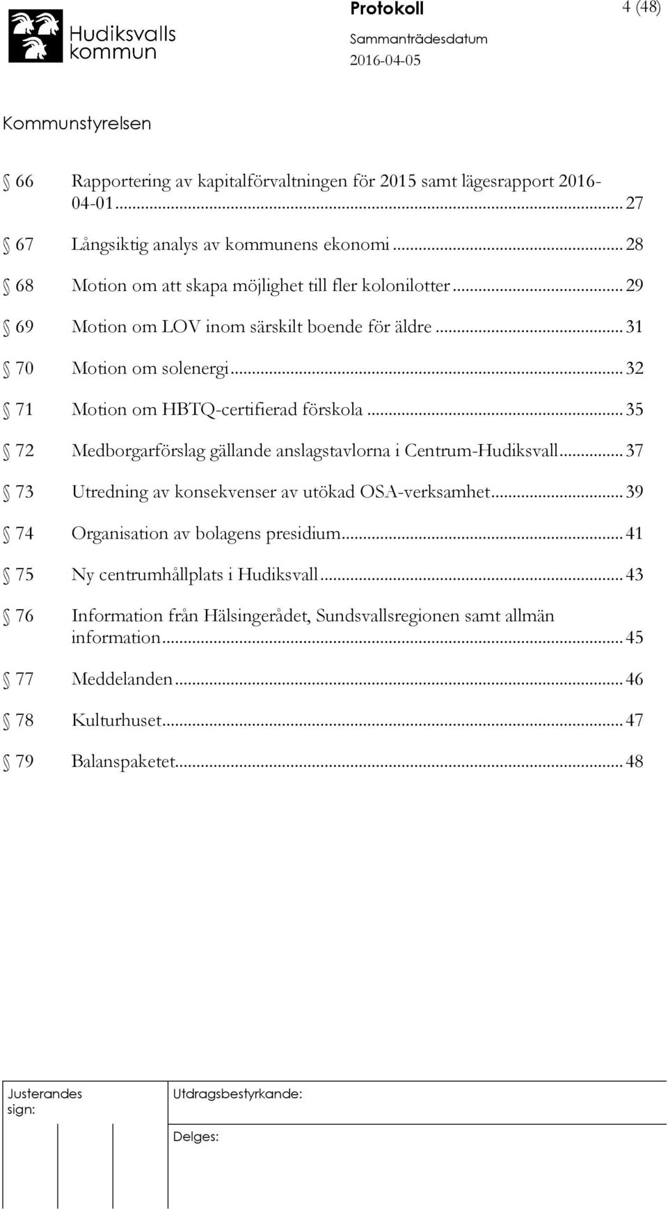 .. 32 71 Motion om HBTQ-certifierad förskola... 35 72 Medborgarförslag gällande anslagstavlorna i Centrum-Hudiksvall... 37 73 Utredning av konsekvenser av utökad OSA-verksamhet.