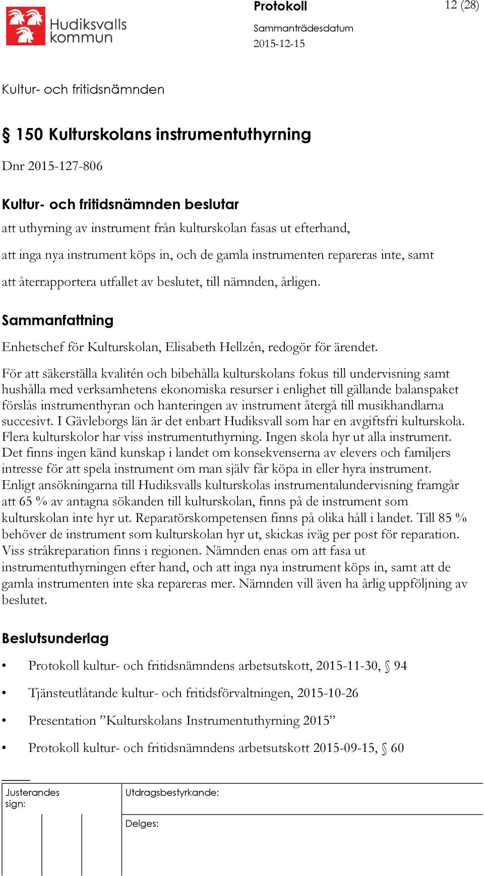 För att säkerställa kvalitén och bibehålla kulturskolans fokus till undervisning samt hushålla med verksamhetens ekonomiska resurser i enlighet till gällande balanspaket förslås instrumenthyran och