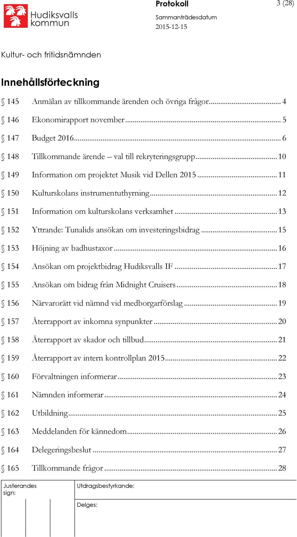 .. 13 152 Yttrande: Tunalids ansökan om investeringsbidrag... 15 153 Höjning av badhustaxor... 16 154 Ansökan om projektbidrag Hudiksvalls IF... 17 155 Ansökan om bidrag från Midnight Cruisers.