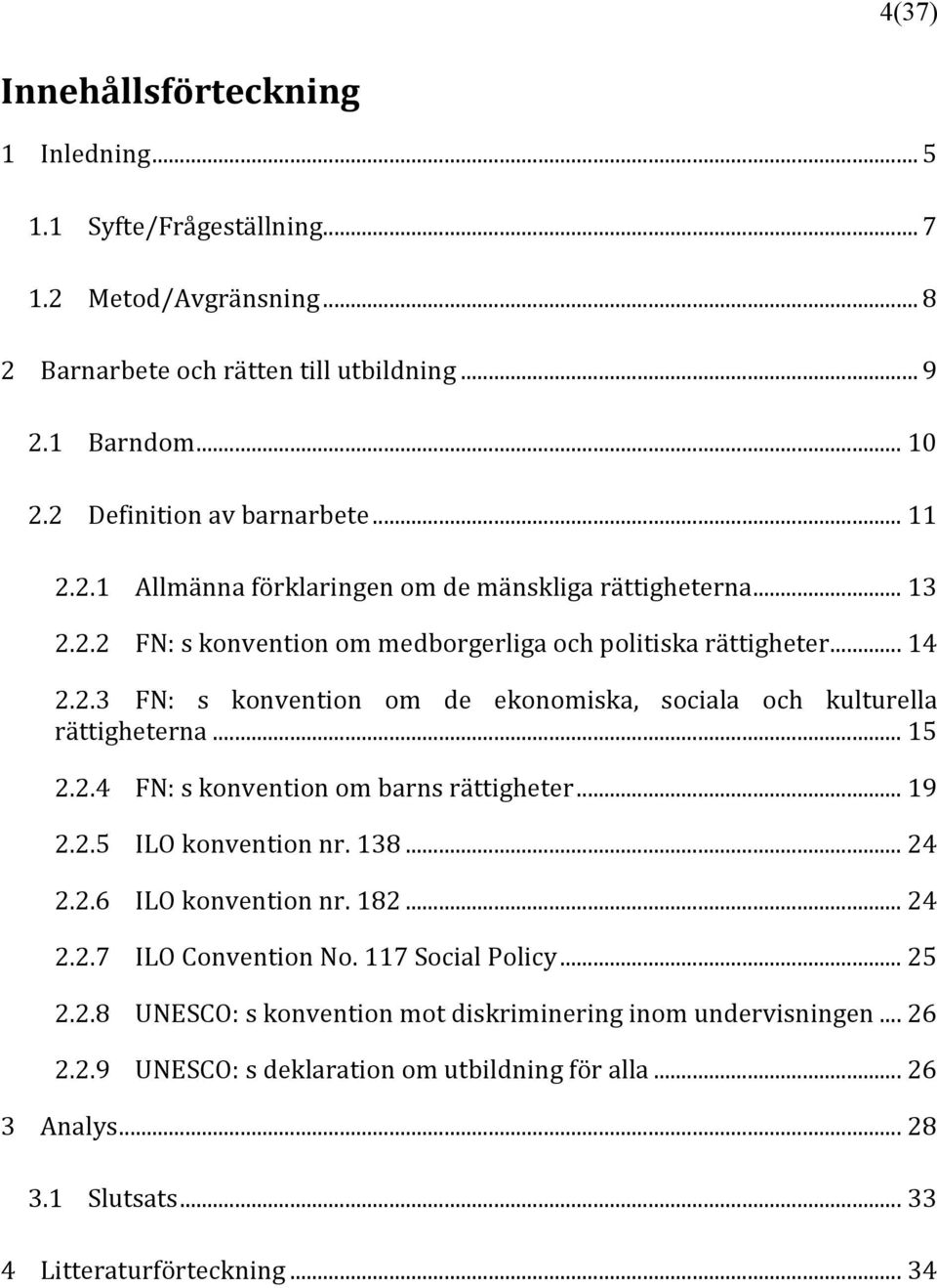 .. 15 2.2.4 FN: s konvention om barns rättigheter... 19 2.2.5 ILO konvention nr. 138... 24 2.2.6 ILO konvention nr. 182... 24 2.2.7 ILO Convention No. 117 Social Policy... 25 2.2.8 UNESCO: s konvention mot diskriminering inom undervisningen.