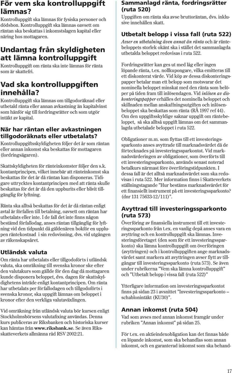 Undantag från skyldigheten att lämna kontrolluppgift Kontrolluppgift om ränta ska inte lämnas för ränta som är skattefri. Vad ska kontrolluppgiften innehålla?
