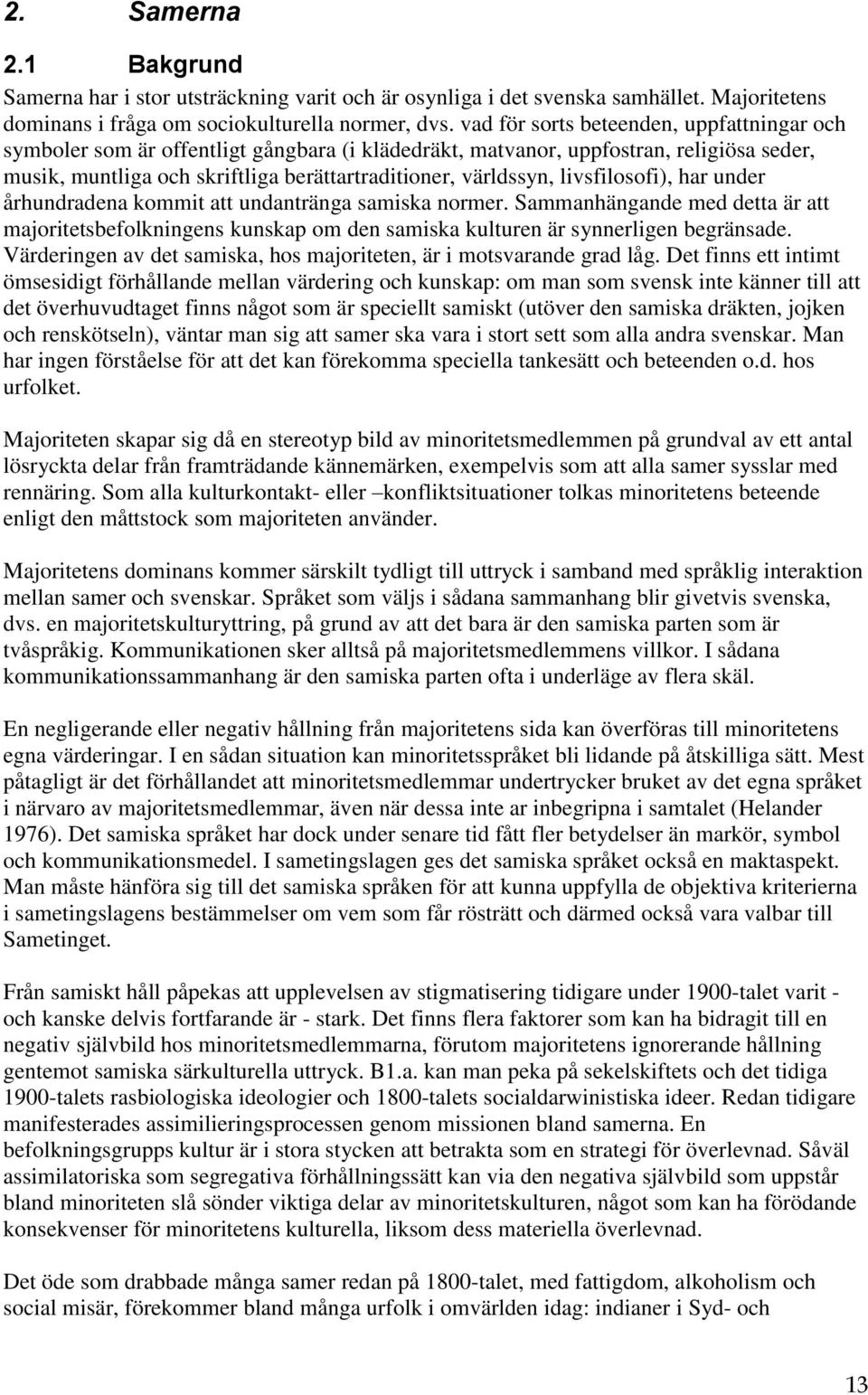 livsfilosofi), har under århundradena kommit att undantränga samiska normer. Sammanhängande med detta är att majoritetsbefolkningens kunskap om den samiska kulturen är synnerligen begränsade.