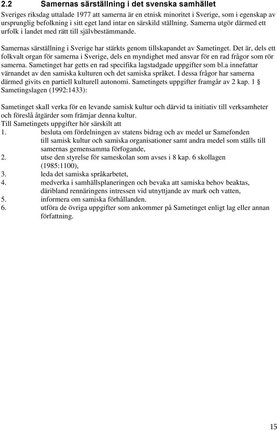 Det är, dels ett folkvalt organ för samerna i Sverige, dels en myndighet med ansvar för en rad frågor som rör samerna. Sametinget har getts en rad specifika lagstadgade uppgifter som bl.