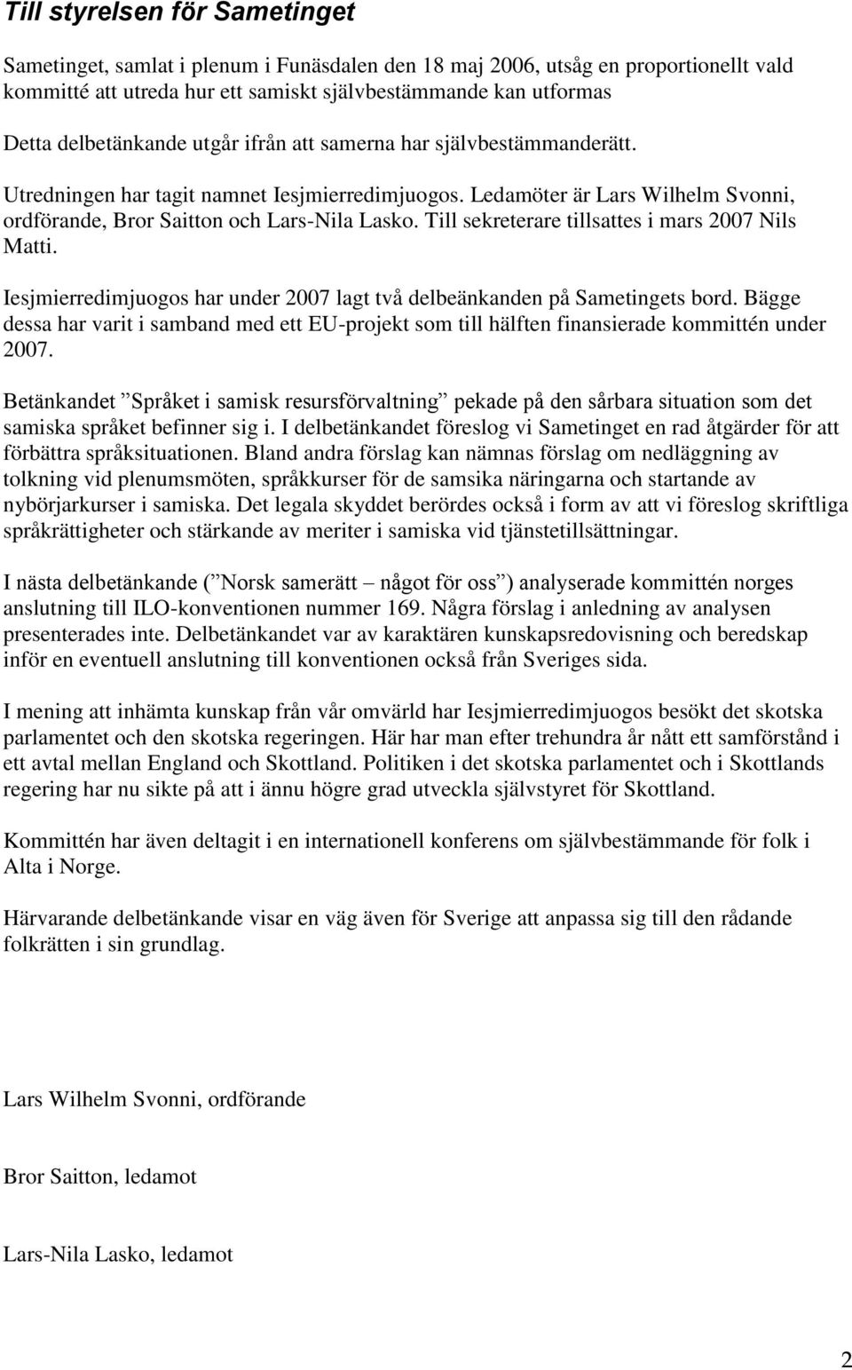 Till sekreterare tillsattes i mars 2007 Nils Matti. Iesjmierredimjuogos har under 2007 lagt två delbeänkanden på Sametingets bord.