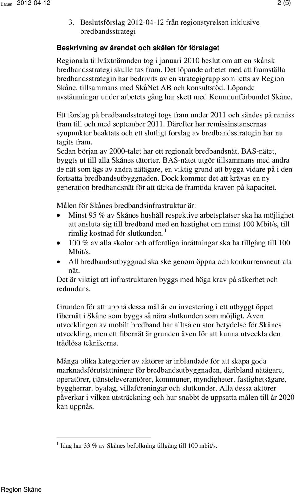 bredbandsstrategi skulle tas fram. Det löpande arbetet med att framställa bredbandsstrategin har bedrivits av en strategigrupp som letts av Region Skåne, tillsammans med SkåNet AB och konsultstöd.