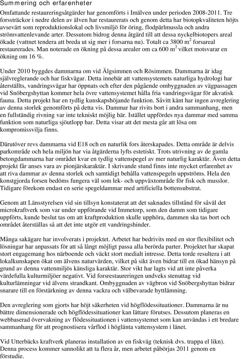 strömvattenlevande arter. Dessutom bidrog denna åtgärd till att dessa nyckelbiotopers areal ökade (vattnet tendera att breda ut sig mer i forsarna nu). Totalt ca 3800 m 2 forsareal restaurerades.