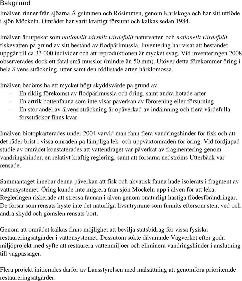 Inventering har visat att beståndet uppgår till ca 33 000 individer och att reproduktionen är mycket svag. Vid inventeringen 2008 observerades dock ett fåtal små musslor (mindre än 50 mm).