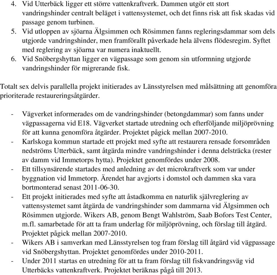 Syftet med reglering av sjöarna var numera inaktuellt. 6. Vid Snöbergshyttan ligger en vägpassage som genom sin utformning utgjorde vandringshinder för migrerande fisk.