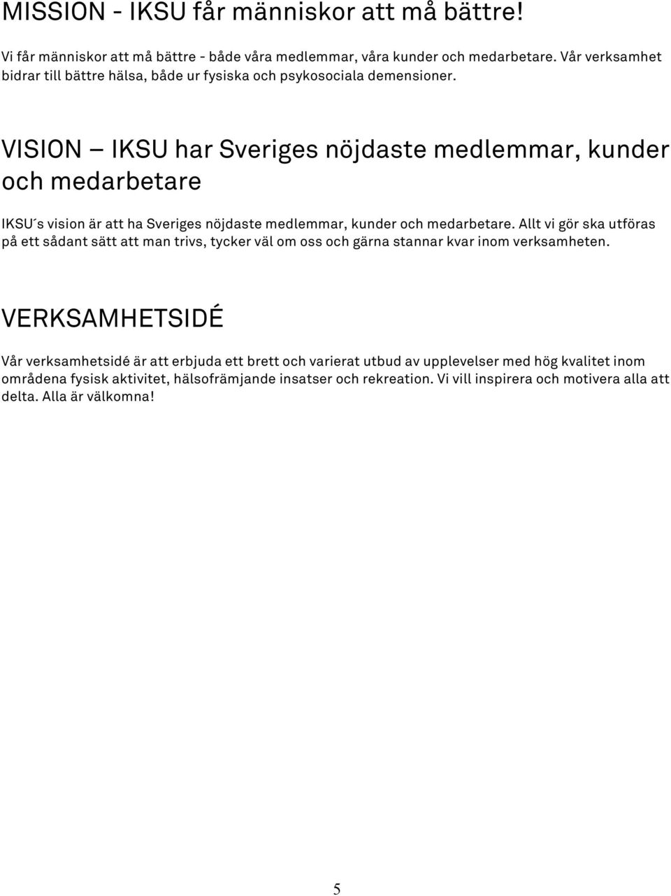 VISION IKSU har Sveriges nöjdaste medlemmar, kunder och medarbetare IKSU s vision är att ha Sveriges nöjdaste medlemmar, kunder och medarbetare.