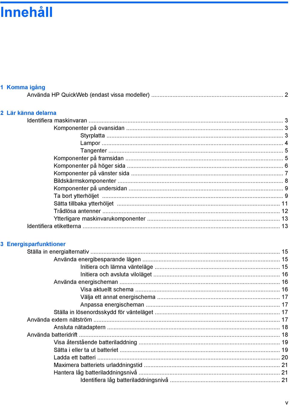 .. 9 Sätta tillbaka ytterhöljet... 11 Trådlösa antenner... 12 Ytterligare maskinvarukomponenter... 13 Identifiera etiketterna... 13 3 Energisparfunktioner Ställa in energialternativ.