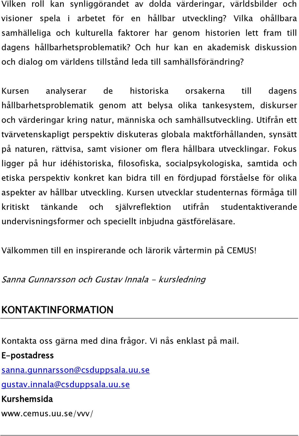 Och hur kan en akademisk diskussion och dialog om världens tillstånd leda till samhällsförändring?