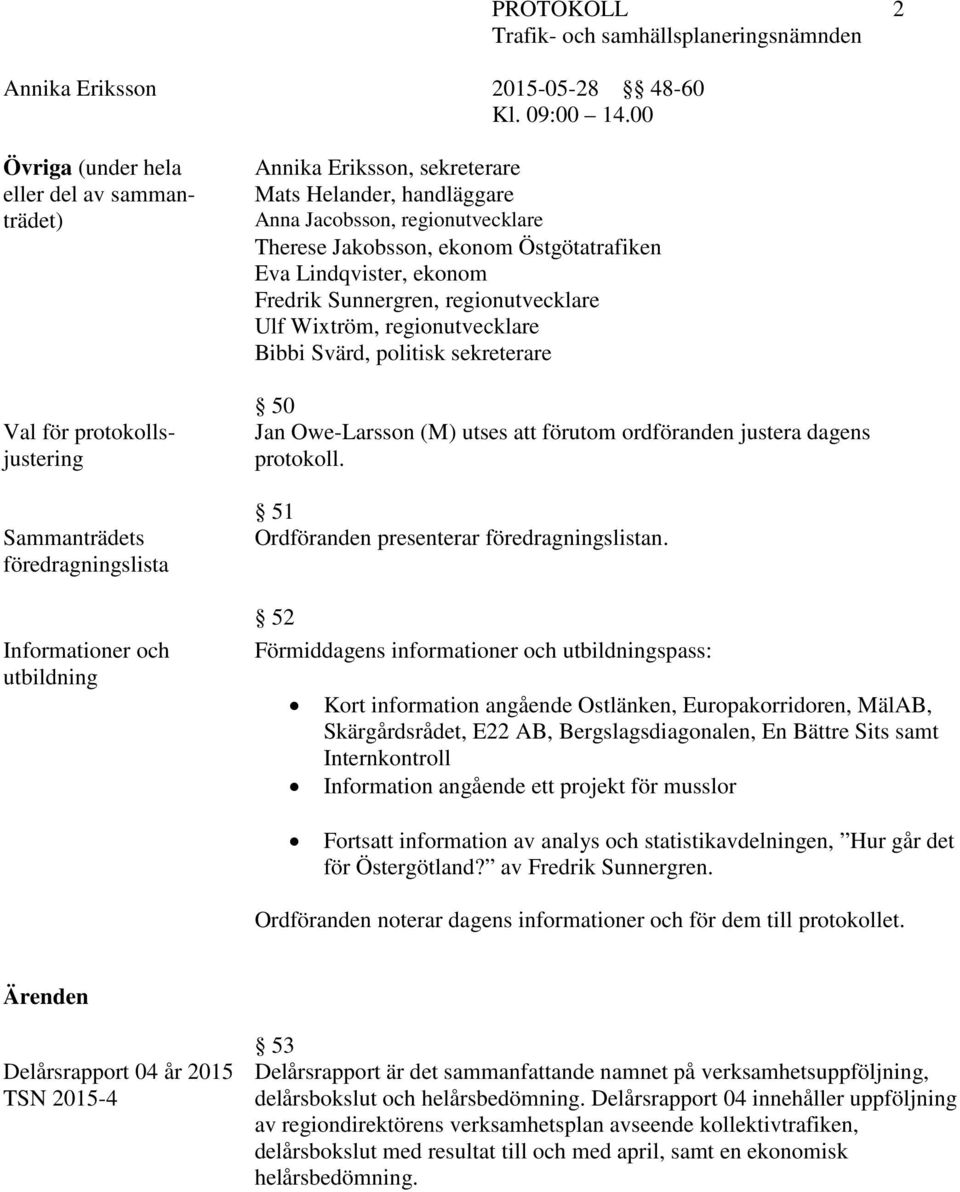 Jan Owe-Larsson (M) utses att förutom ordföranden justera dagens protokoll. 51 Ordföranden presenterar föredragningslistan.