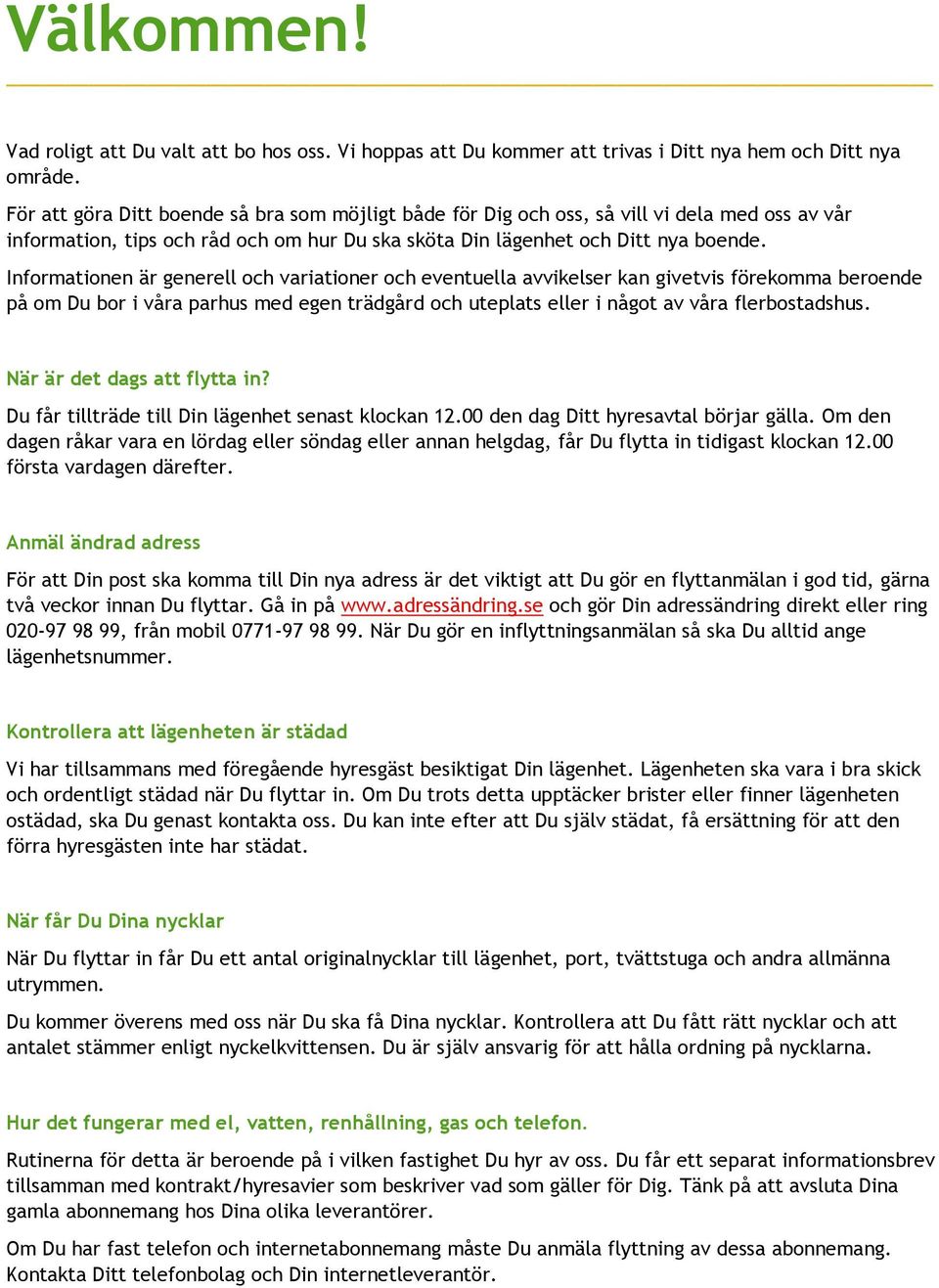 Informationen är generell och variationer och eventuella avvikelser kan givetvis förekomma beroende på om Du bor i våra parhus med egen trädgård och uteplats eller i något av våra flerbostadshus.