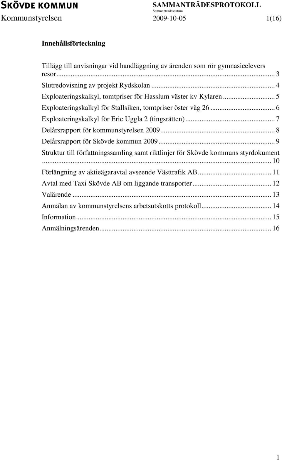 .. 7 Delårsrapport för kommunstyrelsen 2009... 8 Delårsrapport för Skövde kommun 2009... 9 Struktur till författningssamling samt riktlinjer för Skövde kommuns styrdokument.