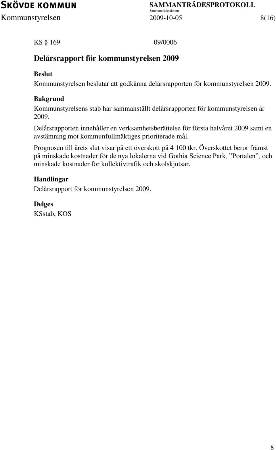 Delårsrapporten innehåller en verksamhetsberättelse för första halvåret 2009 samt en avstämning mot kommunfullmäktiges prioriterade mål.