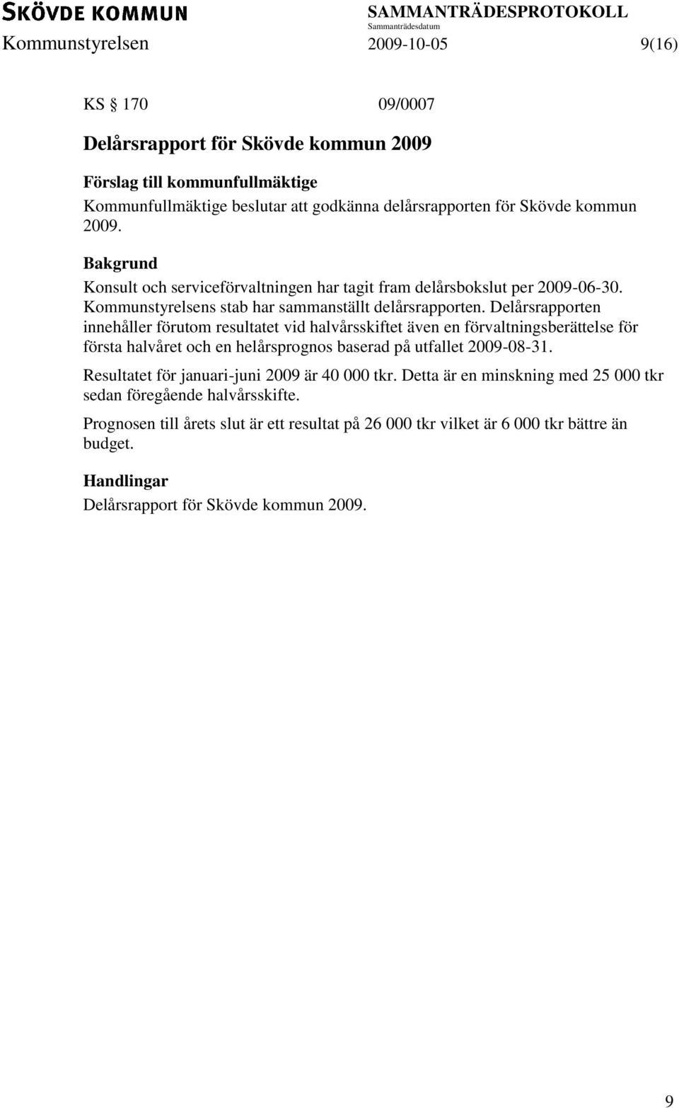 Delårsrapporten innehåller förutom resultatet vid halvårsskiftet även en förvaltningsberättelse för första halvåret och en helårsprognos baserad på utfallet 2009-08-31.