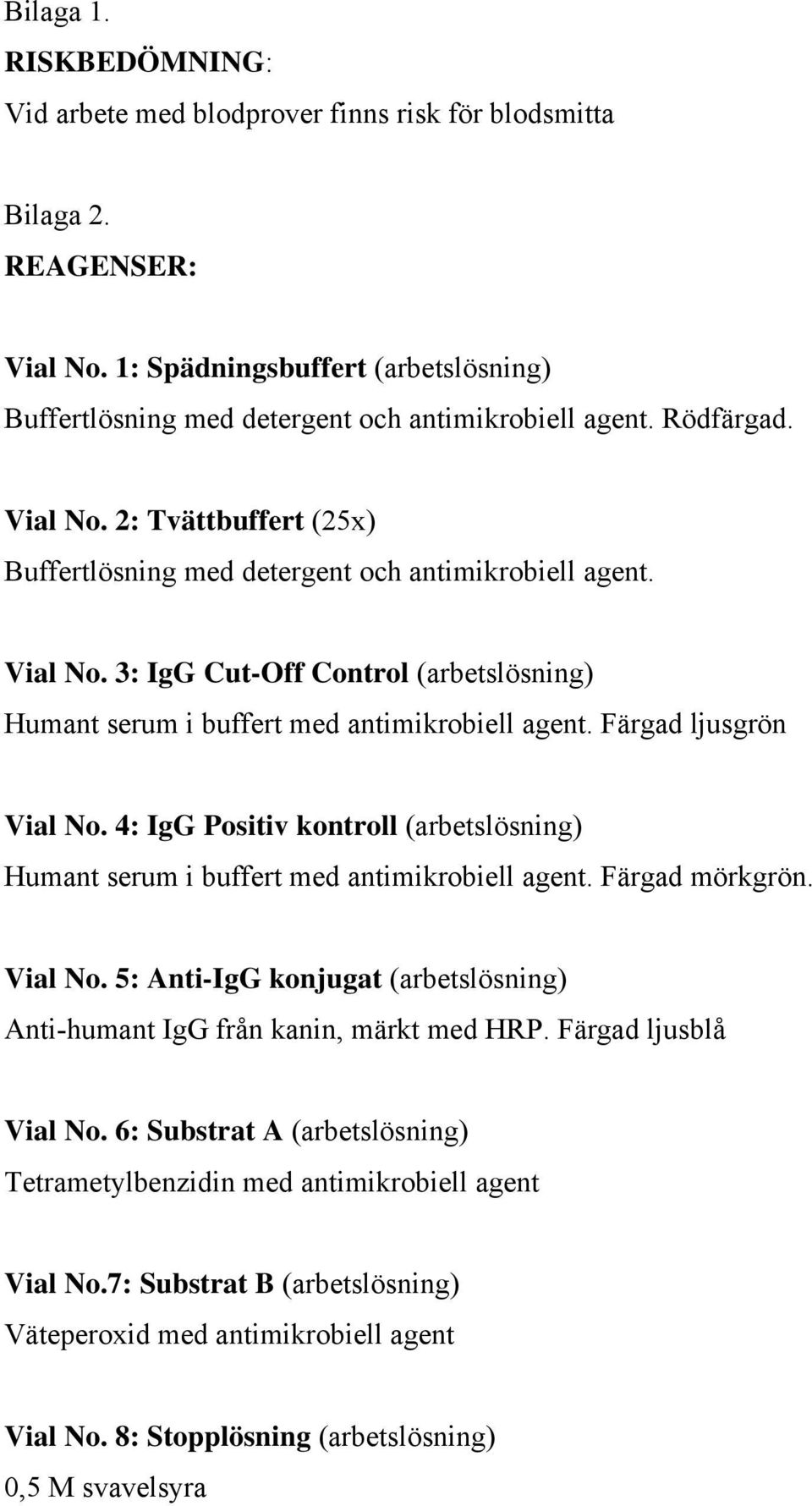 Färgad ljusgrön Vial No. 4: IgG Positiv kontroll (arbetslösning) Humant serum i buffert med antimikrobiell agent. Färgad mörkgrön. Vial No. 5: Anti-IgG konjugat (arbetslösning) Anti-humant IgG från kanin, märkt med HRP.