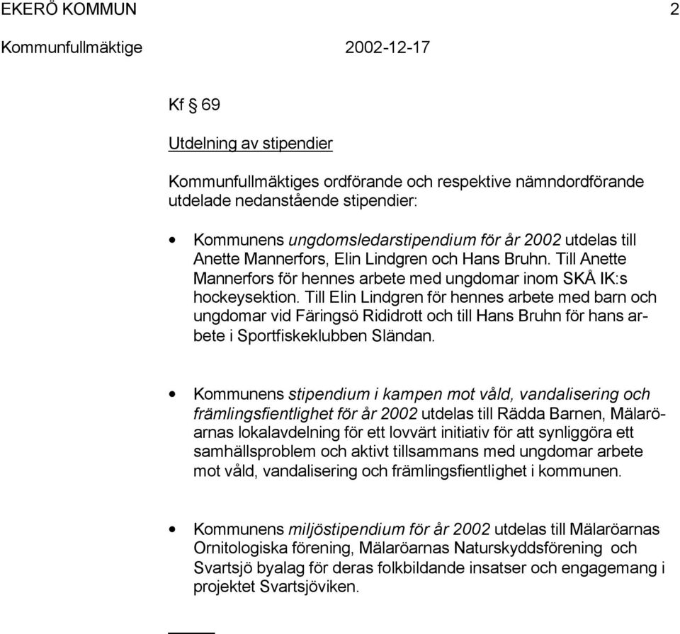 Till Elin Lindgren för henne arbete ed barn och ungdoar vid Färingö Rididrott och till Han Bruhn för han arbete i Sportfikeklubben Sländan.
