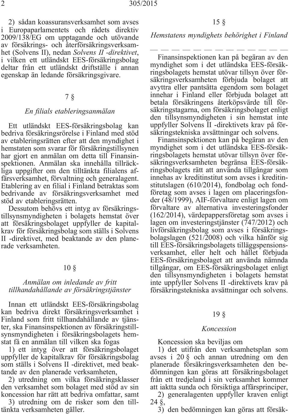7 En filials etableringsanmälan Ett utländskt EES-försäkringsbolag kan bedriva försäkringsrörelse i Finland med stöd av etableringsrätten efter att den myndighet i hemstaten som svarar för