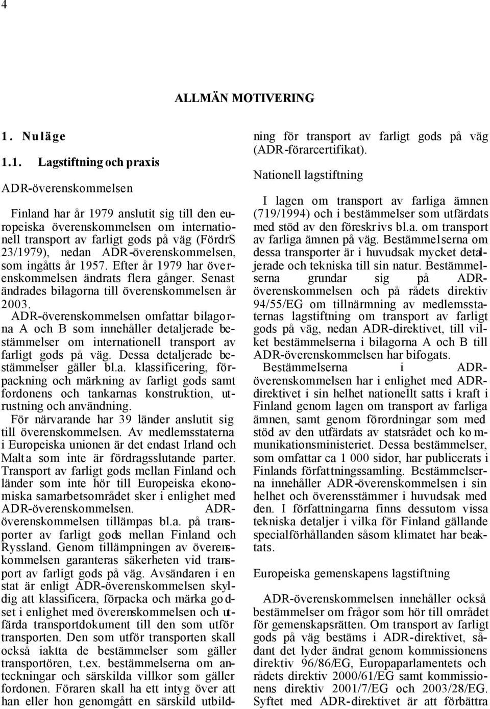 1. Lagstiftning och praxis ADR-överenskommelsen Finland har år 1979 anslutit sig till den europeiska överenskommelsen om internationell transport av farligt gods på väg (FördrS 23/1979), nedan