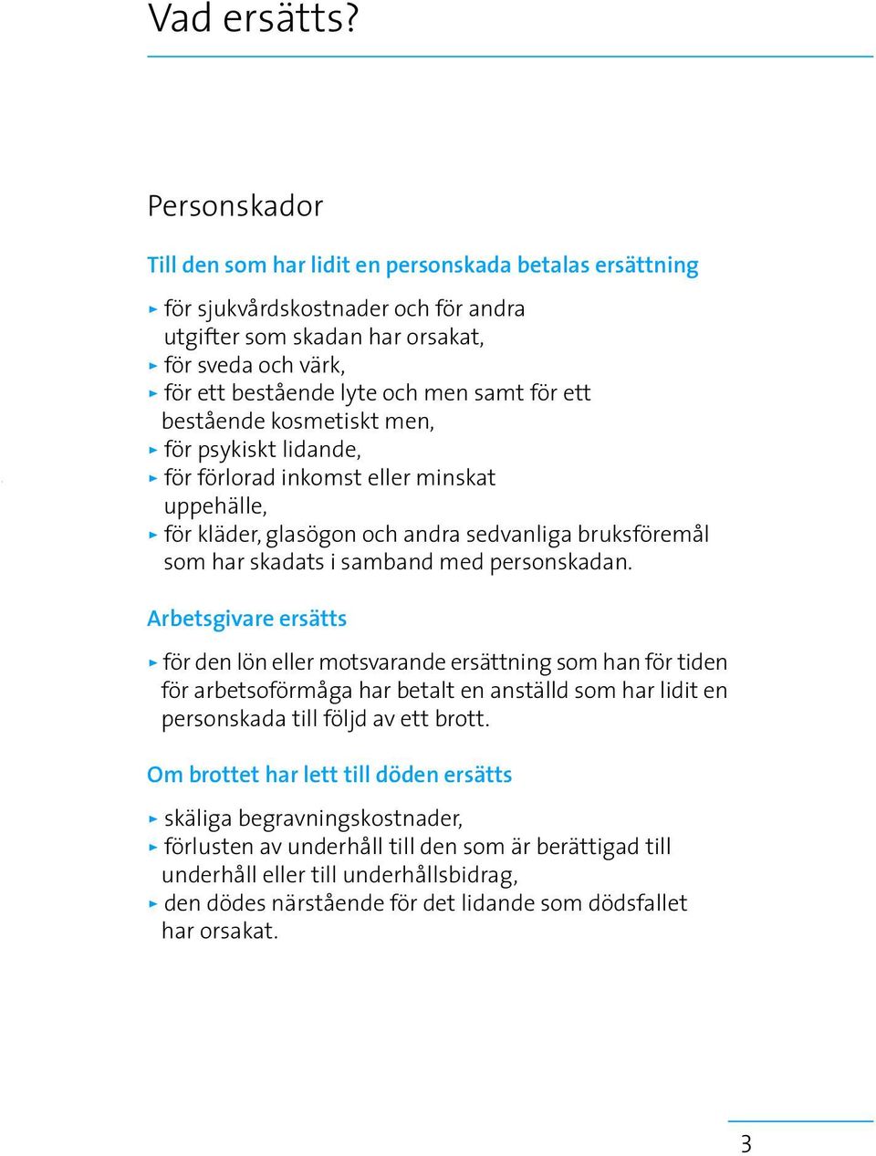 samt för ett bestående kosmetiskt men, > för psykiskt lidande, > för förlorad inkomst eller minskat uppehälle, > för kläder, glasögon och andra sedvanliga bruksföremål som har skadats i samband med