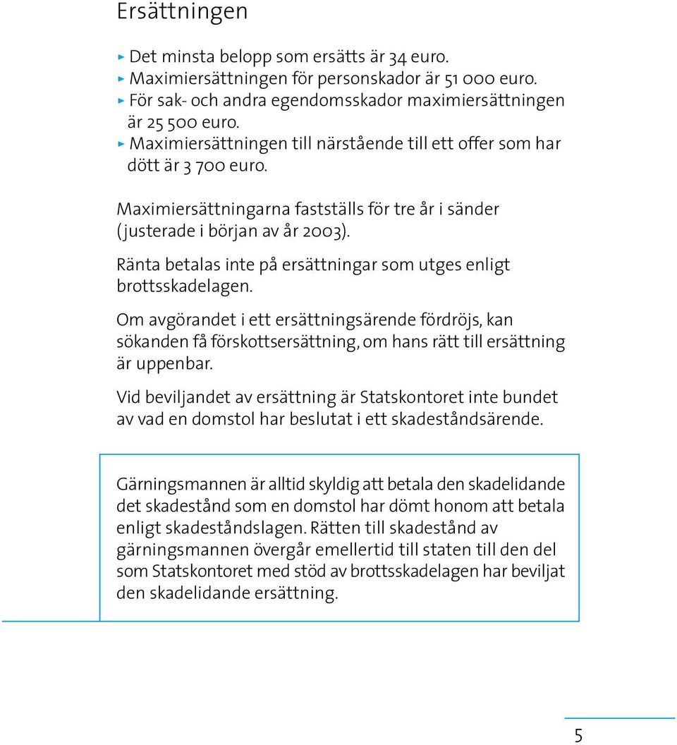 Ränta betalas inte på ersättningar som utges enligt brottsskadelagen. Om avgörandet i ett ersättningsärende fördröjs, kan sökanden få förskottsersättning, om hans rätt till ersättning är uppenbar.