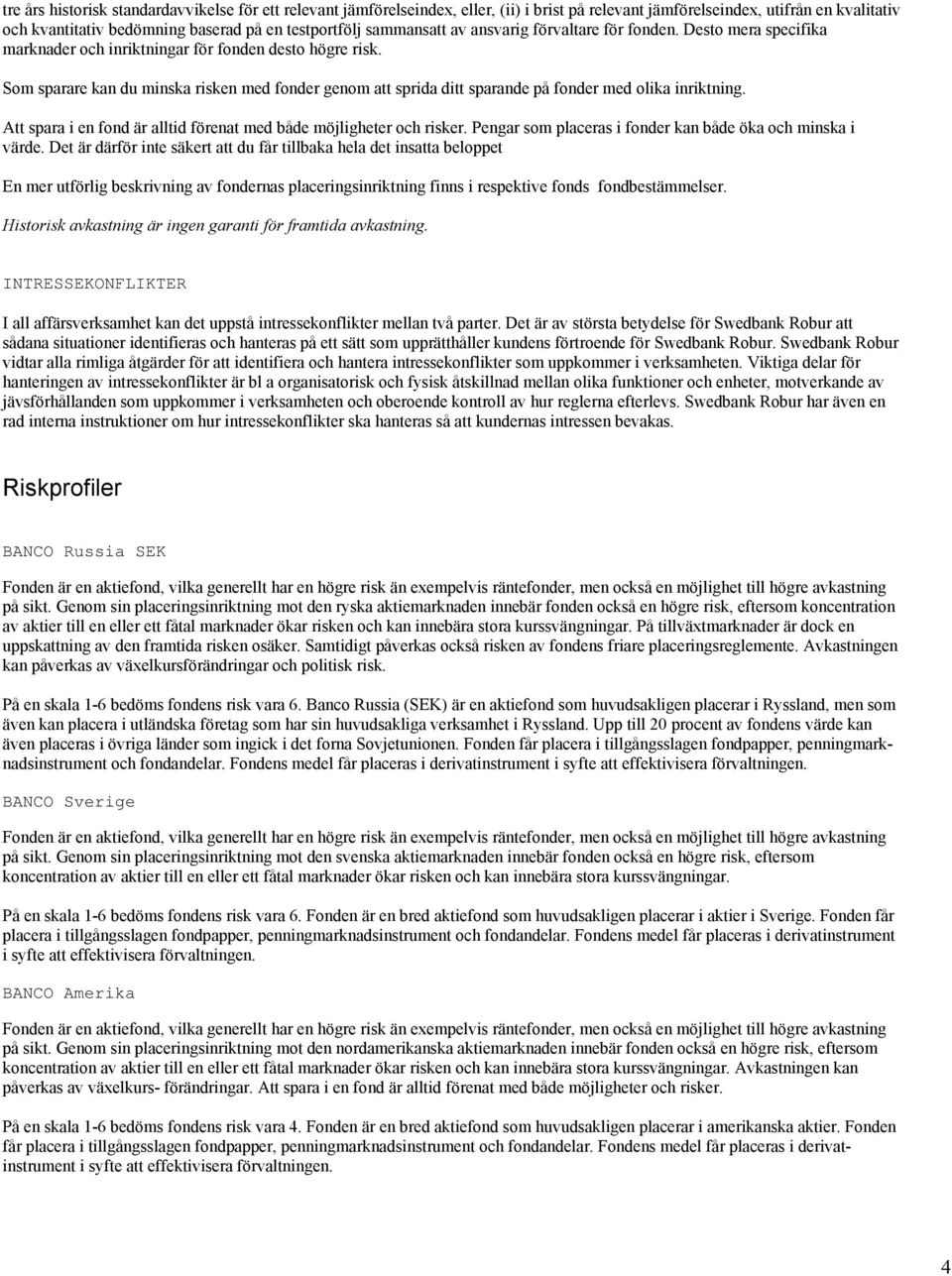 Som sparare kan du minska risken med fonder genom att sprida ditt sparande på fonder med olika inriktning. Att spara i en fond är alltid förenat med både möjligheter och risker.