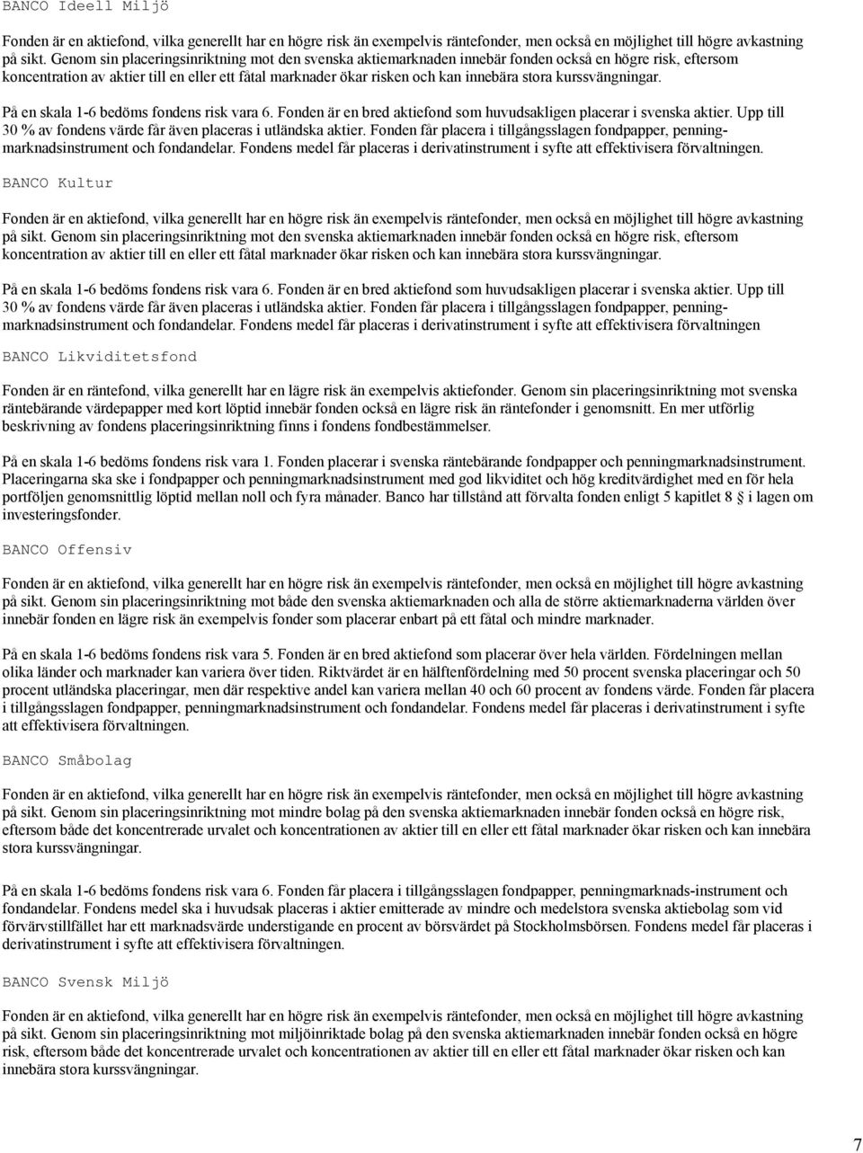 kurssvängningar. På en skala 1-6 bedöms fondens risk vara 6. Fonden är en bred aktiefond som huvudsakligen placerar i svenska aktier.