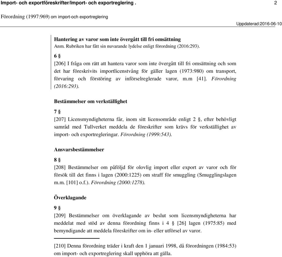6 [206] I fråga om rätt att hantera varor som inte övergått till fri omsättning och som det har föreskrivits importlicenstvång för gäller lagen (1973:980) om transport, förvaring och förstöring av