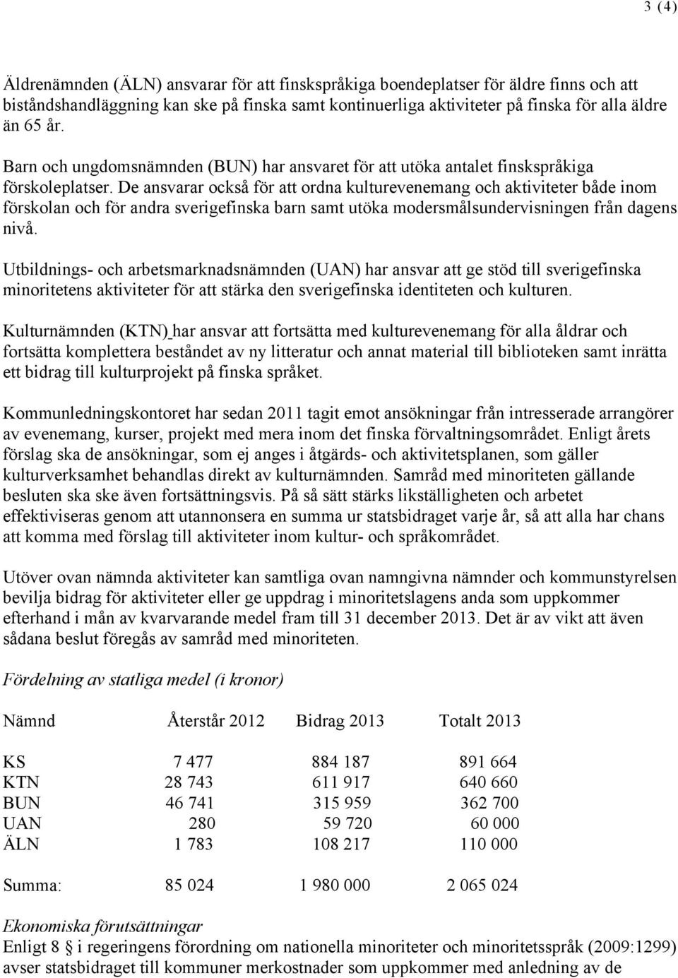 De ansvarar också för att ordna kulturevenemang och aktiviteter både inom förskolan och för andra sverigefinska barn samt utöka modersmålsundervisningen från dagens nivå.