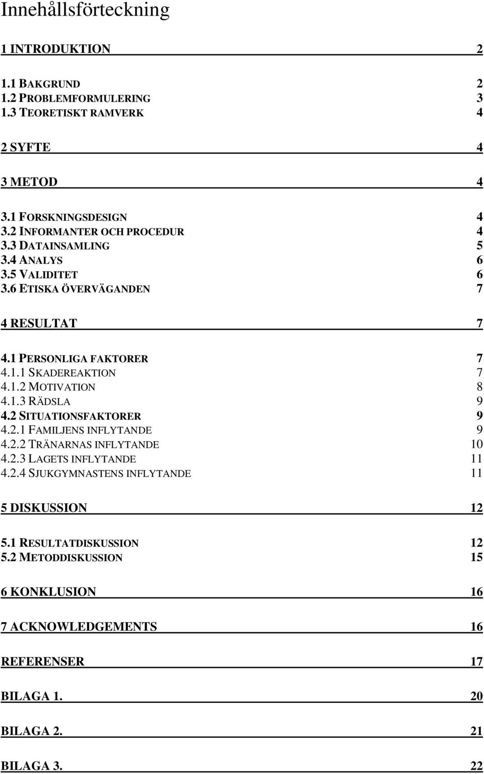 1.2 MOTIVATION 8 4.1.3 RÄDSLA 9 4.2 SITUATIONSFAKTORER 9 4.2.1 FAMILJENS INFLYTANDE 9 4.2.2 TRÄNARNAS INFLYTANDE 10 4.2.3 LAGETS INFLYTANDE 11 4.2.4 SJUKGYMNASTENS INFLYTANDE 11 5 DISKUSSION 12 5.