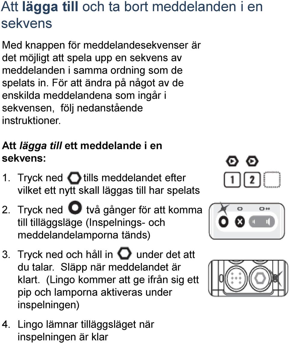 Tryck ned tills meddelandet efter vilket ett nytt skall läggas till har spelats 2. Tryck ned två gånger för att komma till tilläggsläge (Inspelnings- och meddelandelamporna tänds) 3.