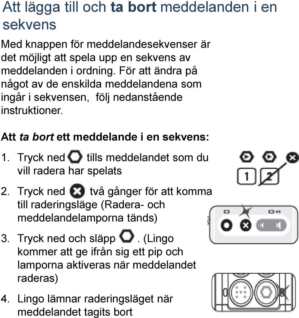 Tryck ned tills meddelandet som du vill radera har spelats 2. Tryck ned två gånger för att komma till raderingsläge (Radera- och meddelandelamporna tänds) 3.