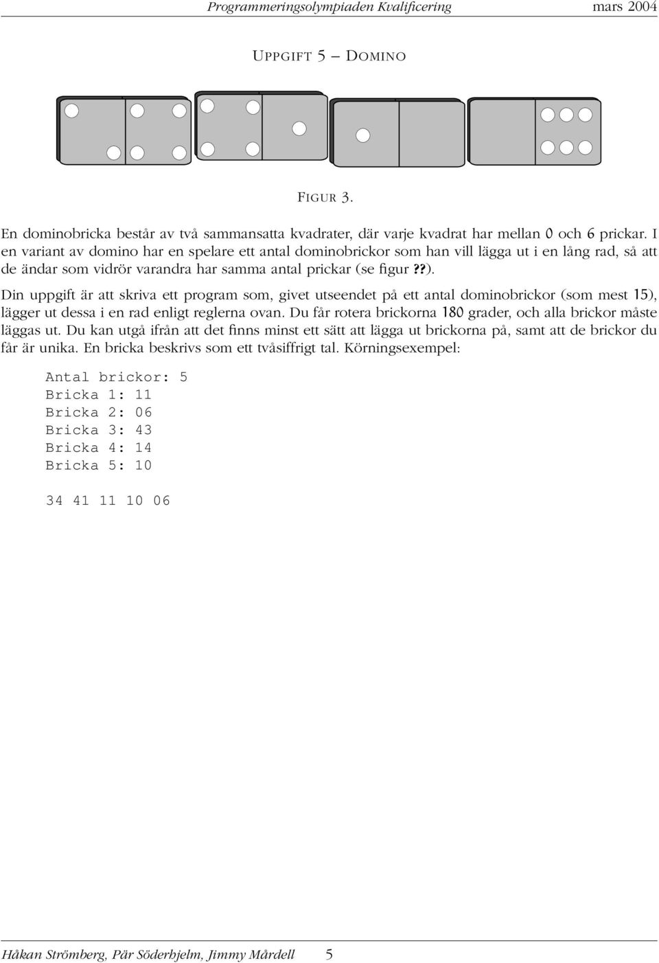 Din uppgift är att skriva ett program som, givet utseendet på ett antal dominobrickor (som mest 15), lägger ut dessa i en rad enligt reglerna ovan.