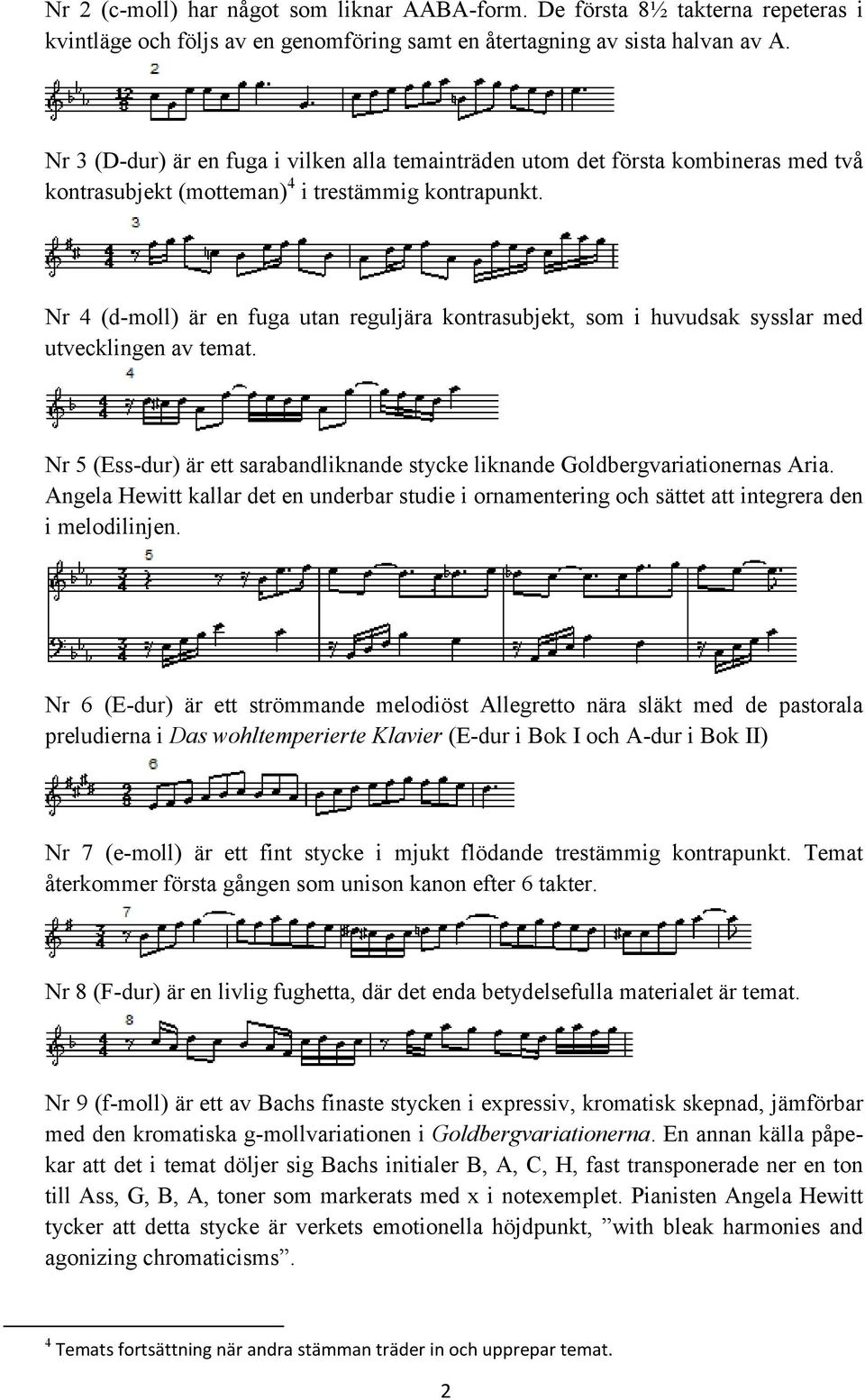 Nr 4 (d-moll) är en fuga utan reguljära kontrasubjekt, som i huvudsak sysslar med utvecklingen av temat. Nr 5 (Ess-dur) är ett sarabandliknande stycke liknande Goldbergvariationernas Aria.