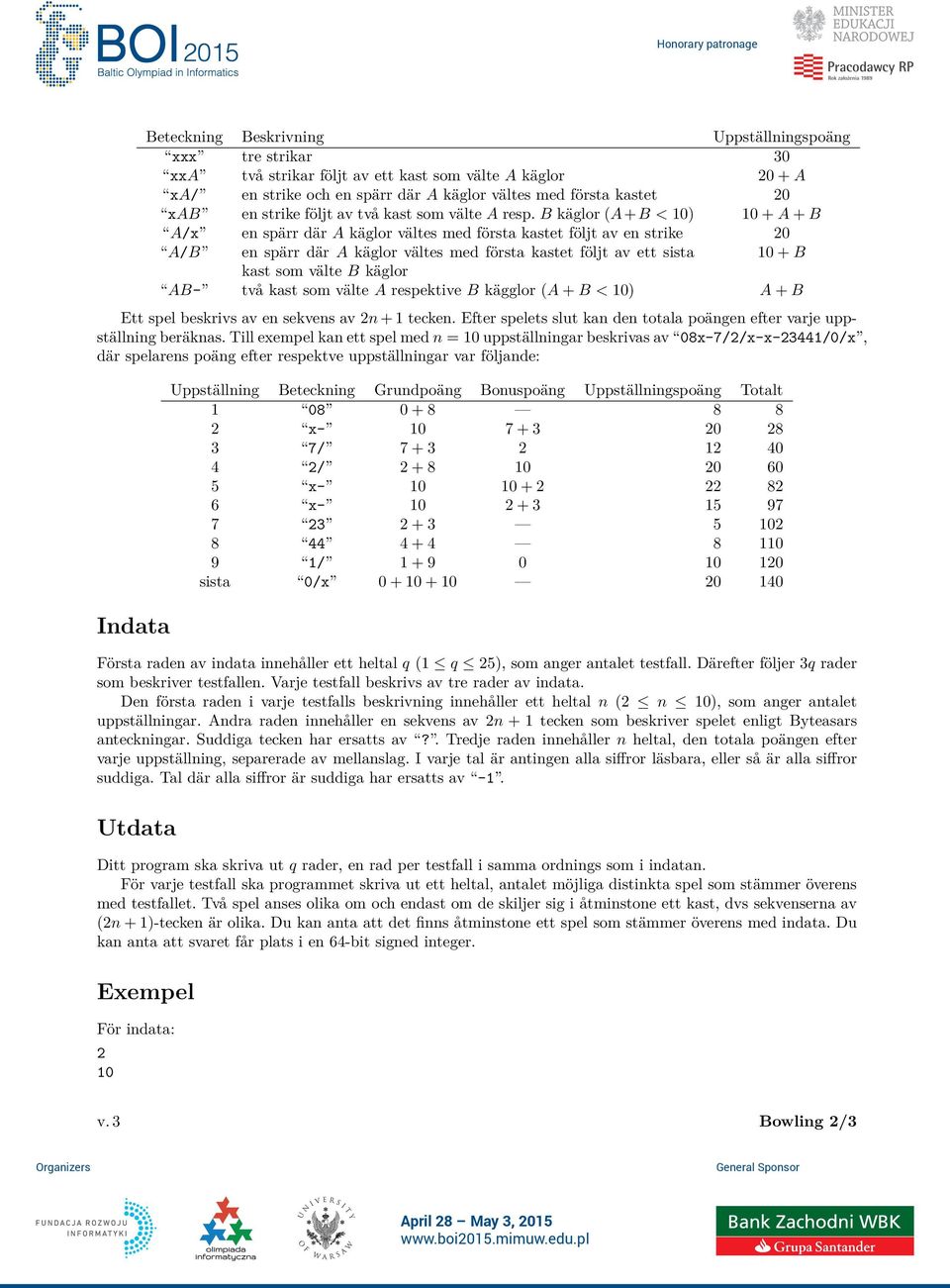 B käglor (A+B < 0) 0 + A + B A/x en spärr där A käglor vältes med första kastet följt av en strike 0 A/B en spärr där A käglor vältes med första kastet följt av ett sista 0 + B kast som välte B